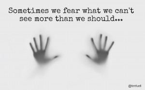 Fear what we can't see